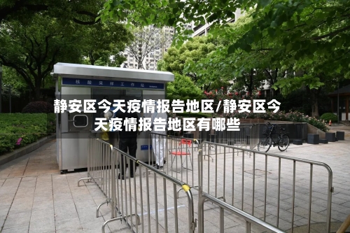 静安区今天疫情报告地区/静安区今天疫情报告地区有哪些-第1张图片