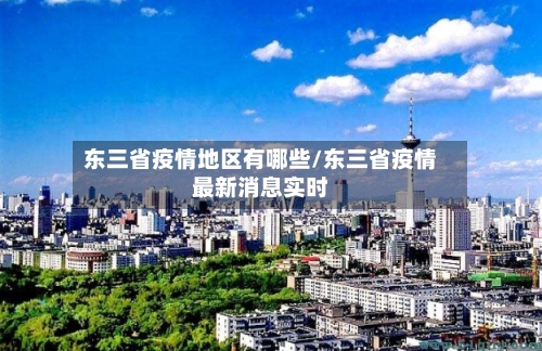 东三省疫情地区有哪些/东三省疫情最新消息实时-第3张图片
