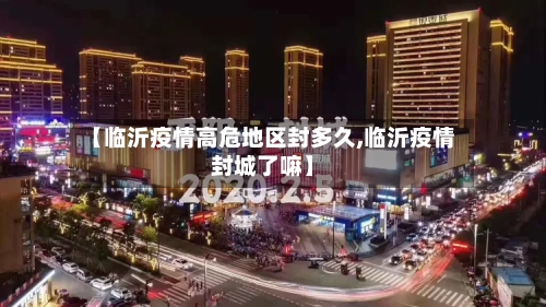 【临沂疫情高危地区封多久,临沂疫情封城了嘛】-第1张图片