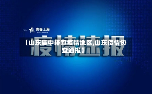 【山东集中排查疫情地区,山东疫情协查通报】-第1张图片