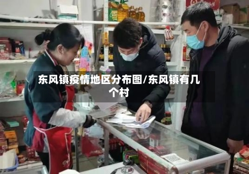 东风镇疫情地区分布图/东风镇有几个村-第3张图片