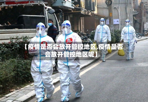 【疫情是否会放开管控地区,疫情是否会放开管控地区呢】-第2张图片