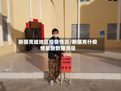 新疆克城地区疫情情况/新疆克什疫情最新数据消息-第2张图片