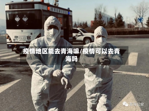 疫情地区能去青海嘛/疫情可以去青海吗-第2张图片