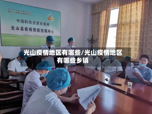 光山疫情地区有哪些/光山疫情地区有哪些乡镇-第3张图片
