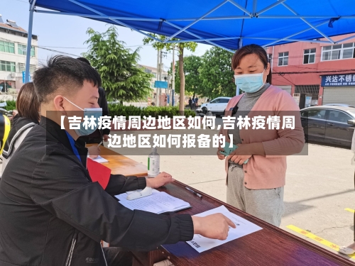 【吉林疫情周边地区如何,吉林疫情周边地区如何报备的】-第1张图片