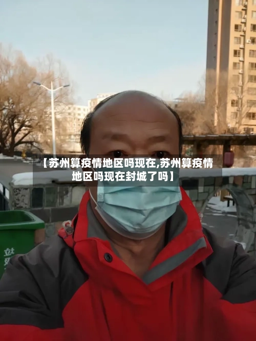 【苏州算疫情地区吗现在,苏州算疫情地区吗现在封城了吗】-第1张图片
