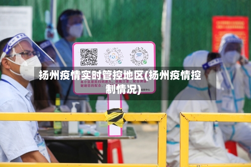 扬州疫情实时管控地区(扬州疫情控制情况)-第3张图片