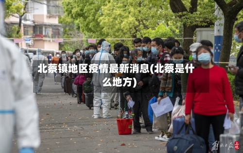 北蔡镇地区疫情最新消息(北蔡是什么地方)-第1张图片