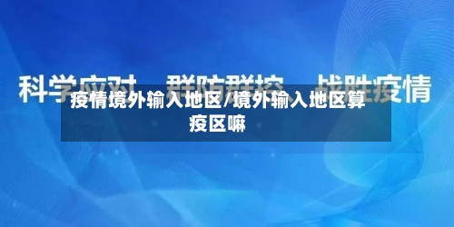 疫情境外输入地区/境外输入地区算疫区嘛-第3张图片