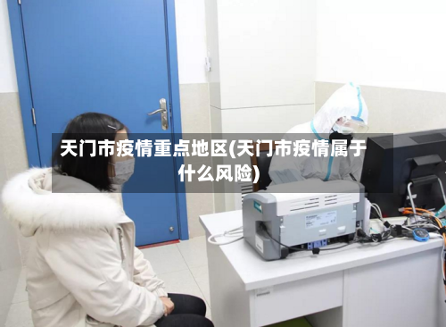 天门市疫情重点地区(天门市疫情属于什么风险)-第2张图片
