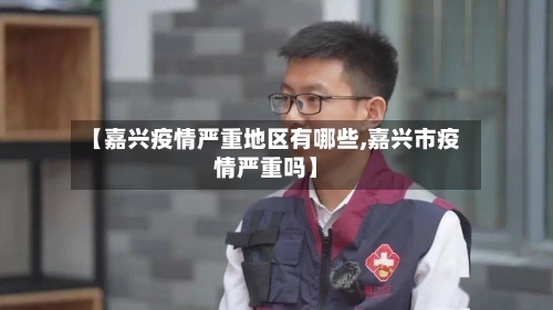 【嘉兴疫情严重地区有哪些,嘉兴市疫情严重吗】-第3张图片