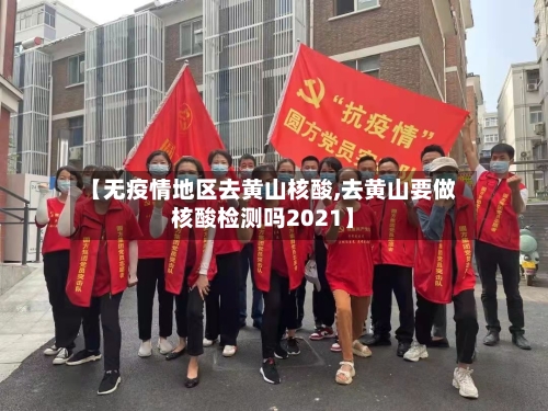 【无疫情地区去黄山核酸,去黄山要做核酸检测吗2021】-第2张图片