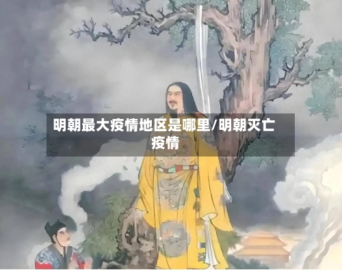 明朝最大疫情地区是哪里/明朝灭亡 疫情-第1张图片