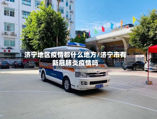 济宁地区疫情都什么地方/济宁市有新冠肺炎疫情吗-第1张图片