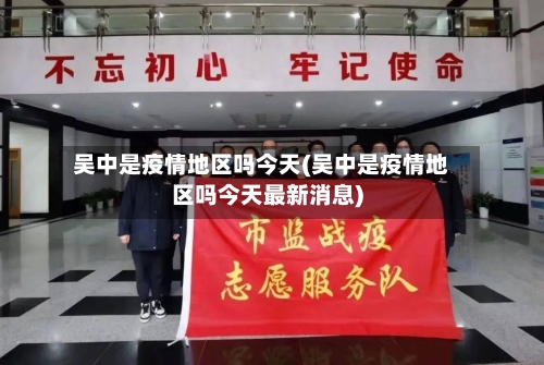 吴中是疫情地区吗今天(吴中是疫情地区吗今天最新消息)-第1张图片