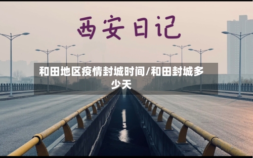 和田地区疫情封城时间/和田封城多少天-第1张图片