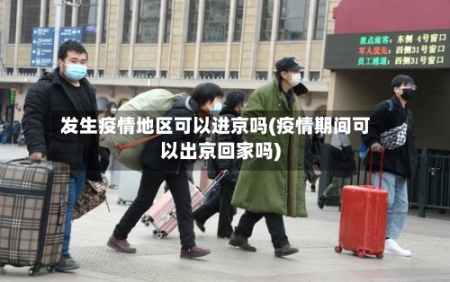 发生疫情地区可以进京吗(疫情期间可以出京回家吗)-第1张图片