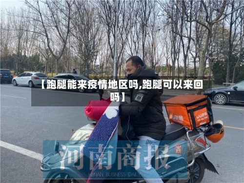 【跑腿能来疫情地区吗,跑腿可以来回吗】-第2张图片