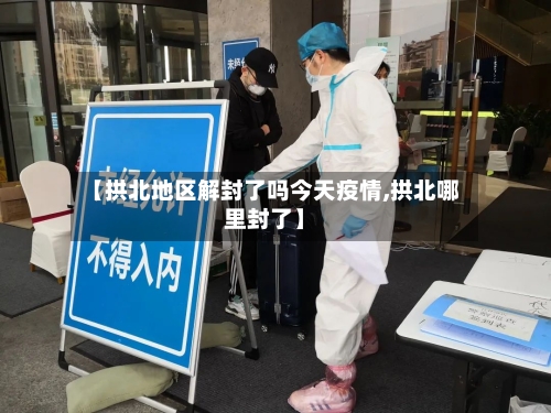 【拱北地区解封了吗今天疫情,拱北哪里封了】-第3张图片