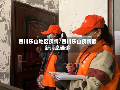 四川乐山地区疫情/四川乐山疫情最新消息确诊-第1张图片