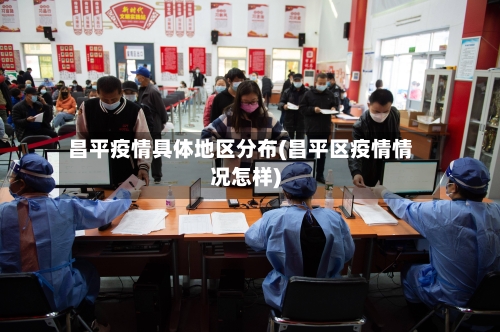 昌平疫情具体地区分布(昌平区疫情情况怎样)-第2张图片