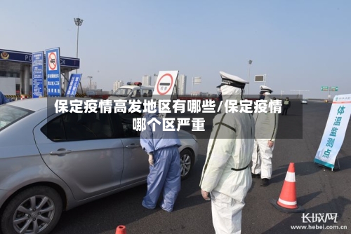 保定疫情高发地区有哪些/保定疫情哪个区严重-第2张图片
