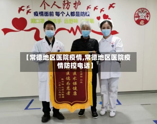 【常德地区医院疫情,常德地区医院疫情防控电话】-第3张图片