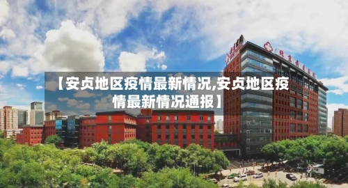 【安贞地区疫情最新情况,安贞地区疫情最新情况通报】-第2张图片