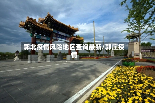 郭北疫情风险地区查询最新/郭庄疫情-第2张图片