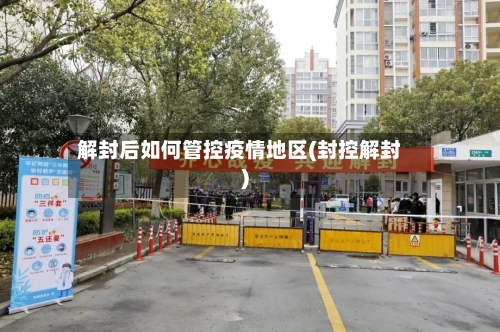 解封后如何管控疫情地区(封控解封)-第2张图片