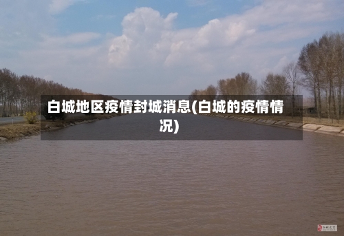 白城地区疫情封城消息(白城的疫情情况)-第2张图片
