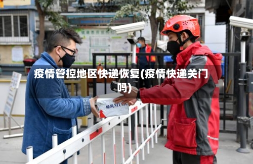 疫情管控地区快递恢复(疫情快递关门吗)-第3张图片