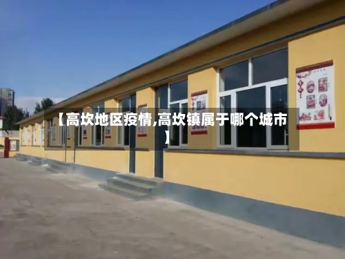 【高坎地区疫情,高坎镇属于哪个城市】-第2张图片