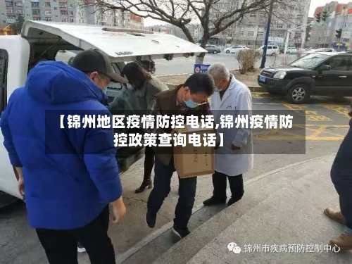 【锦州地区疫情防控电话,锦州疫情防控政策查询电话】-第1张图片