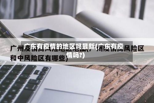 广东有疫情的地区吗最新(广东有疫情吗?)-第2张图片