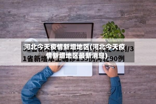 河北今天疫情新增地区(河北今天疫情新增地区最新消息)-第2张图片