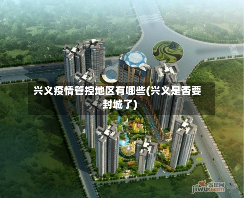 兴义疫情管控地区有哪些(兴义是否要封城了)-第1张图片