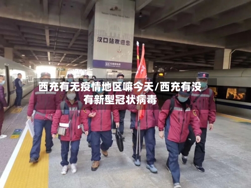西充有无疫情地区嘛今天/西充有没有新型冠状病毒-第1张图片