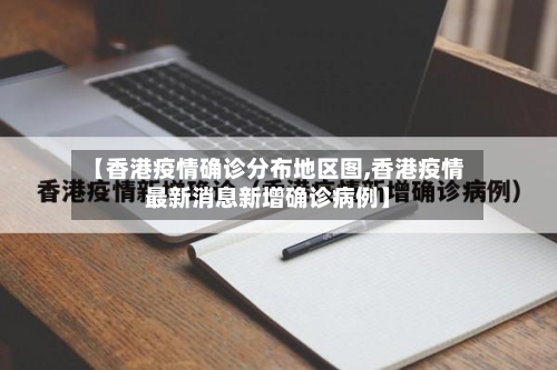 【香港疫情确诊分布地区图,香港疫情最新消息新增确诊病例】-第1张图片
