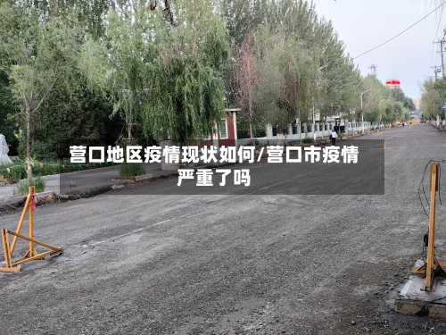 营口地区疫情现状如何/营口市疫情严重了吗-第1张图片
