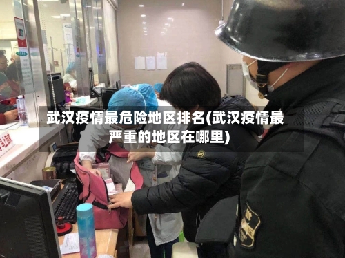 武汉疫情最危险地区排名(武汉疫情最严重的地区在哪里)-第1张图片