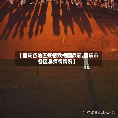 【重庆各地区疫情数据图最新,重庆市各区县疫情情况】-第1张图片