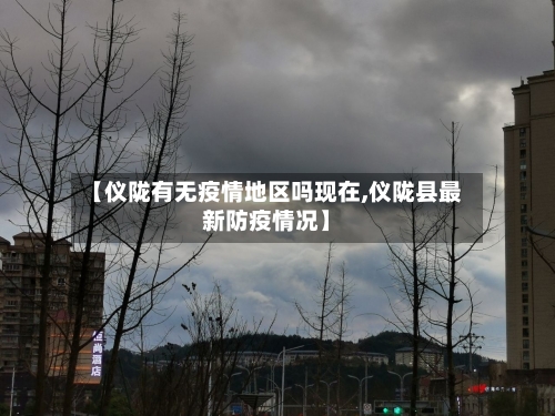 【仪陇有无疫情地区吗现在,仪陇县最新防疫情况】-第2张图片