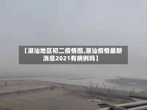 【潮汕地区初二疫情图,潮汕疫情最新消息2021有病例吗】-第1张图片