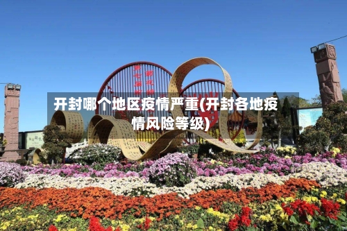 开封哪个地区疫情严重(开封各地疫情风险等级)-第3张图片