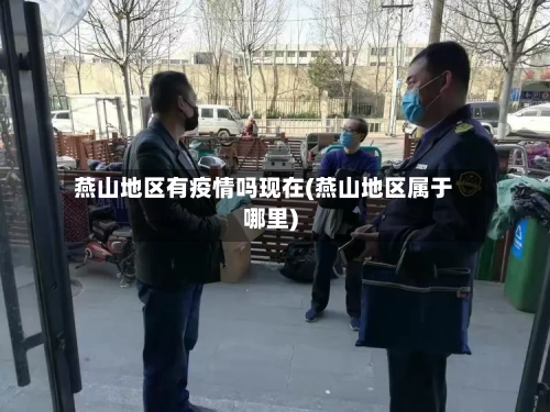 燕山地区有疫情吗现在(燕山地区属于哪里)-第1张图片