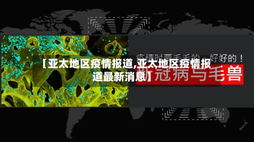 【亚太地区疫情报道,亚太地区疫情报道最新消息】-第2张图片