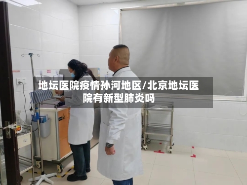 地坛医院疫情孙河地区/北京地坛医院有新型肺炎吗-第2张图片