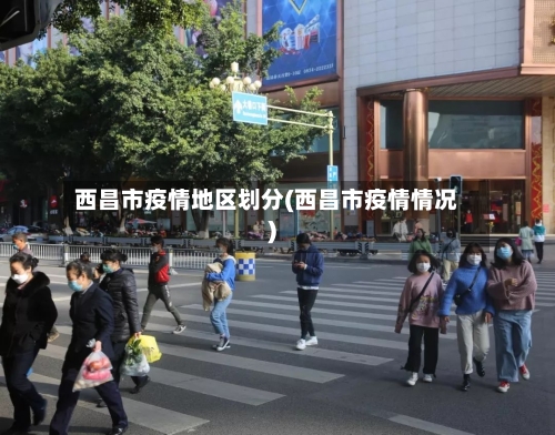 西昌市疫情地区划分(西昌市疫情情况)-第2张图片